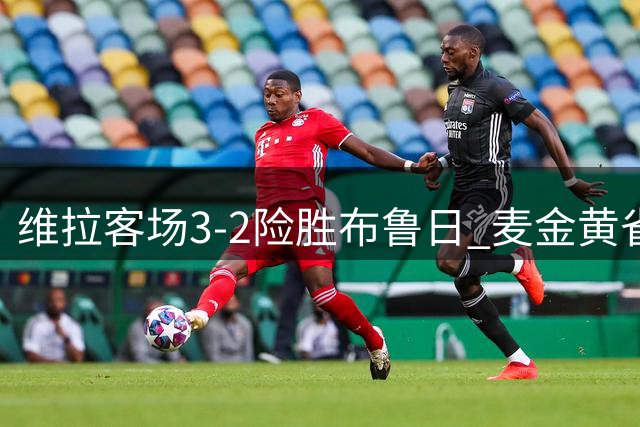 维拉客场3-2险胜布鲁日 麦金黄雀在后建功
